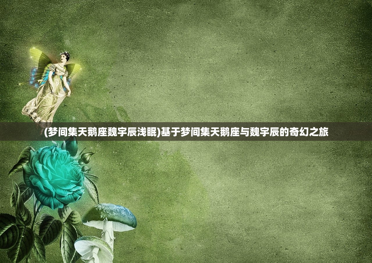 (梦间集天鹅座魏宇辰浅眠)基于梦间集天鹅座与魏宇辰的奇幻之旅