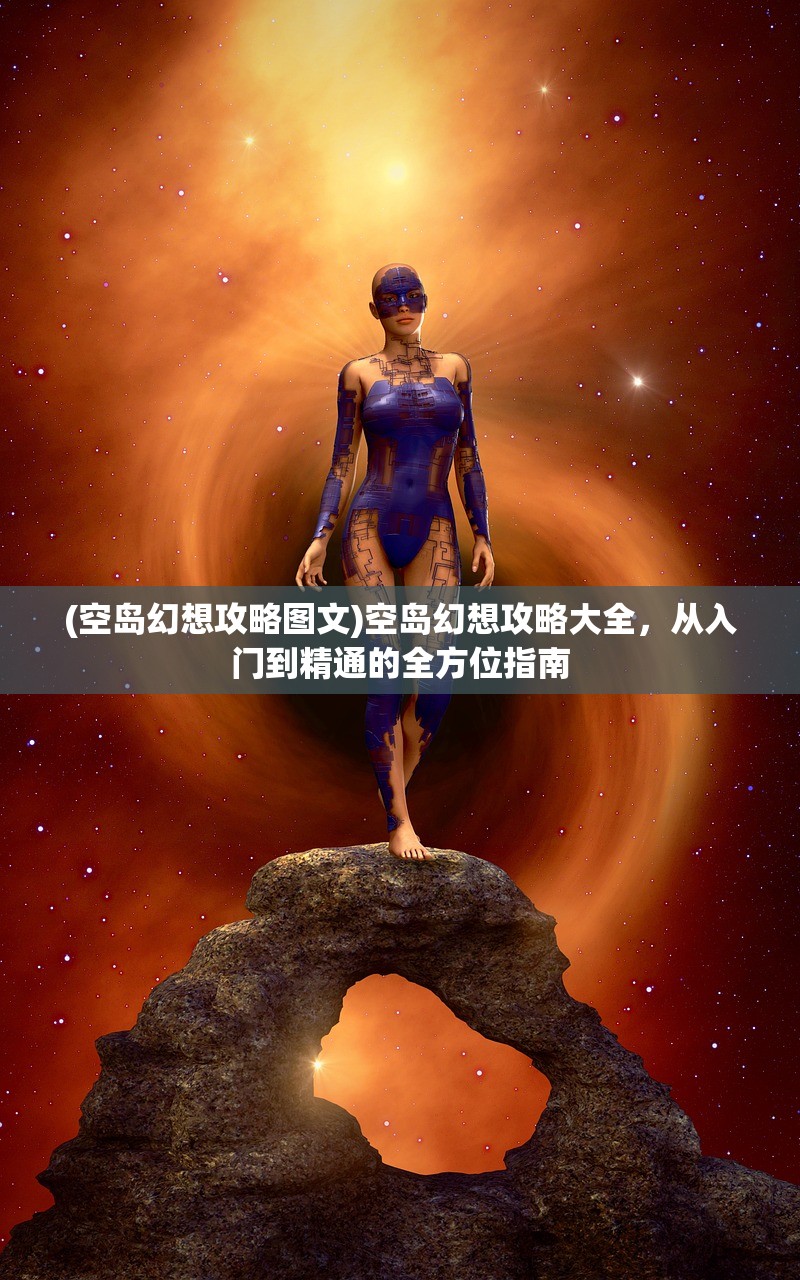 (空岛幻想攻略图文)空岛幻想攻略大全,从入门到精通的全方位指南 (空岛幻想攻略图文)空岛幻想攻略大全,从入门到精通的全方位指南