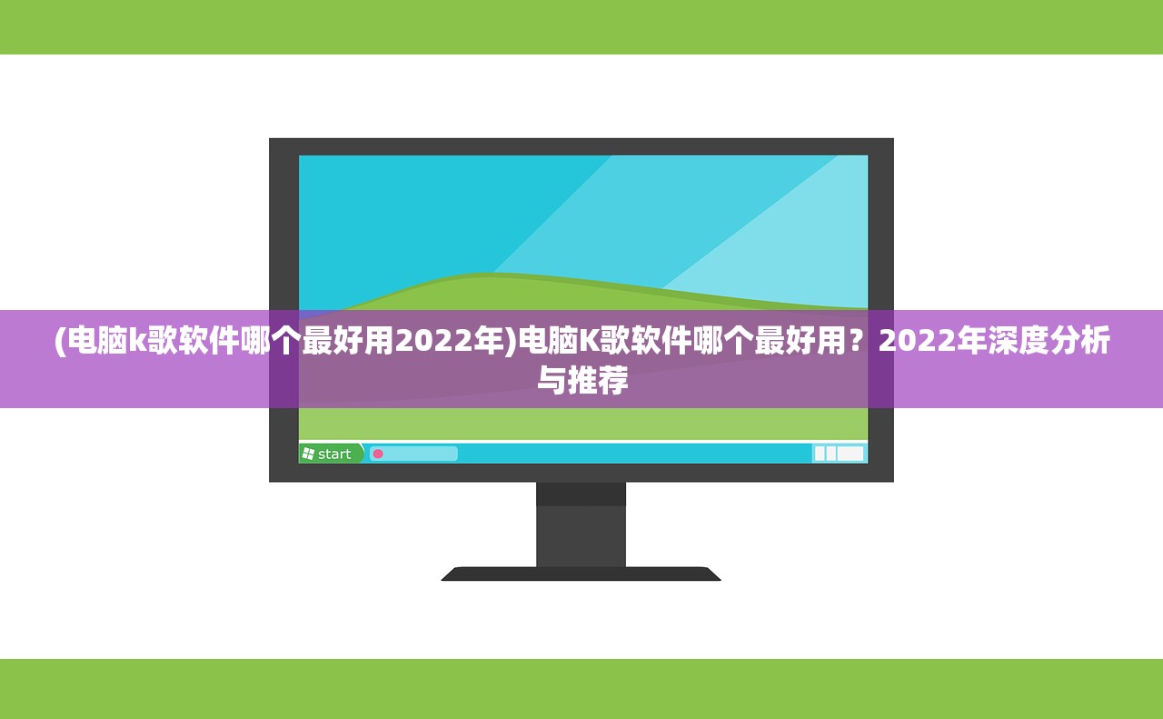 (电脑k歌软件哪个最好用2022年)电脑K歌软件哪个最好用？2022年深度分析与推荐