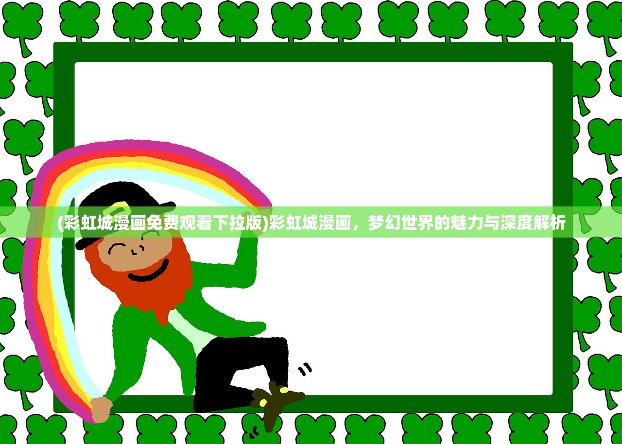 (彩虹城漫画免费观看下拉版)彩虹城漫画，梦幻世界的魅力与深度解析