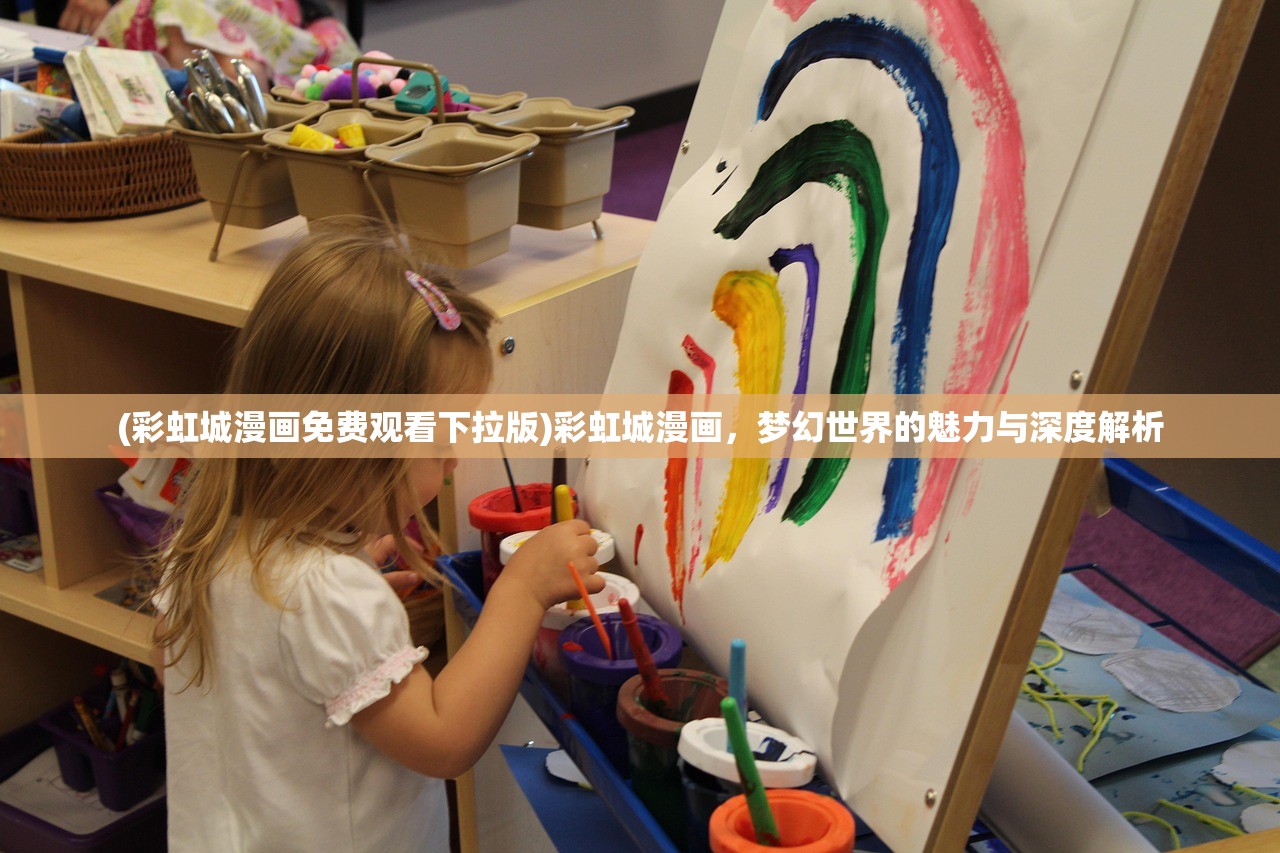 (彩虹城漫画免费观看下拉版)彩虹城漫画，梦幻世界的魅力与深度解析