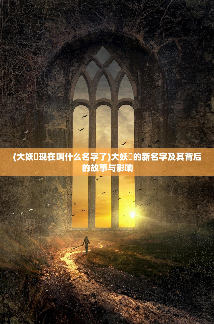 (大妖箓现在叫什么名字了)大妖箓的新名字及其背后的故事与影响