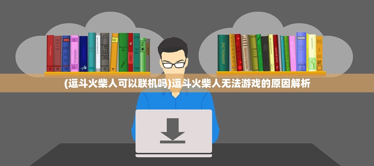 (逗斗火柴人可以联机吗)逗斗火柴人无法游戏的原因解析