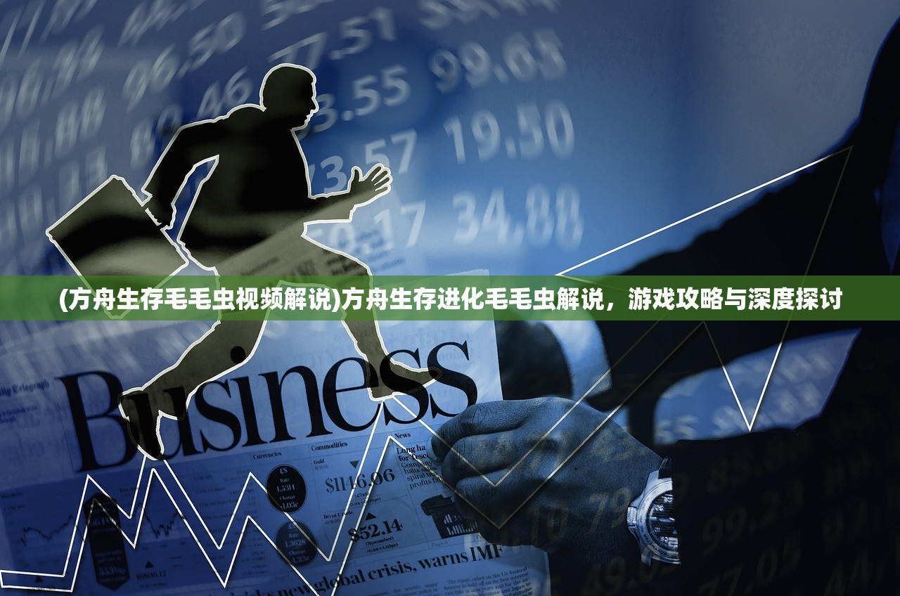 (方舟生存毛毛虫视频解说)方舟生存进化毛毛虫解说，游戏攻略与深度探讨