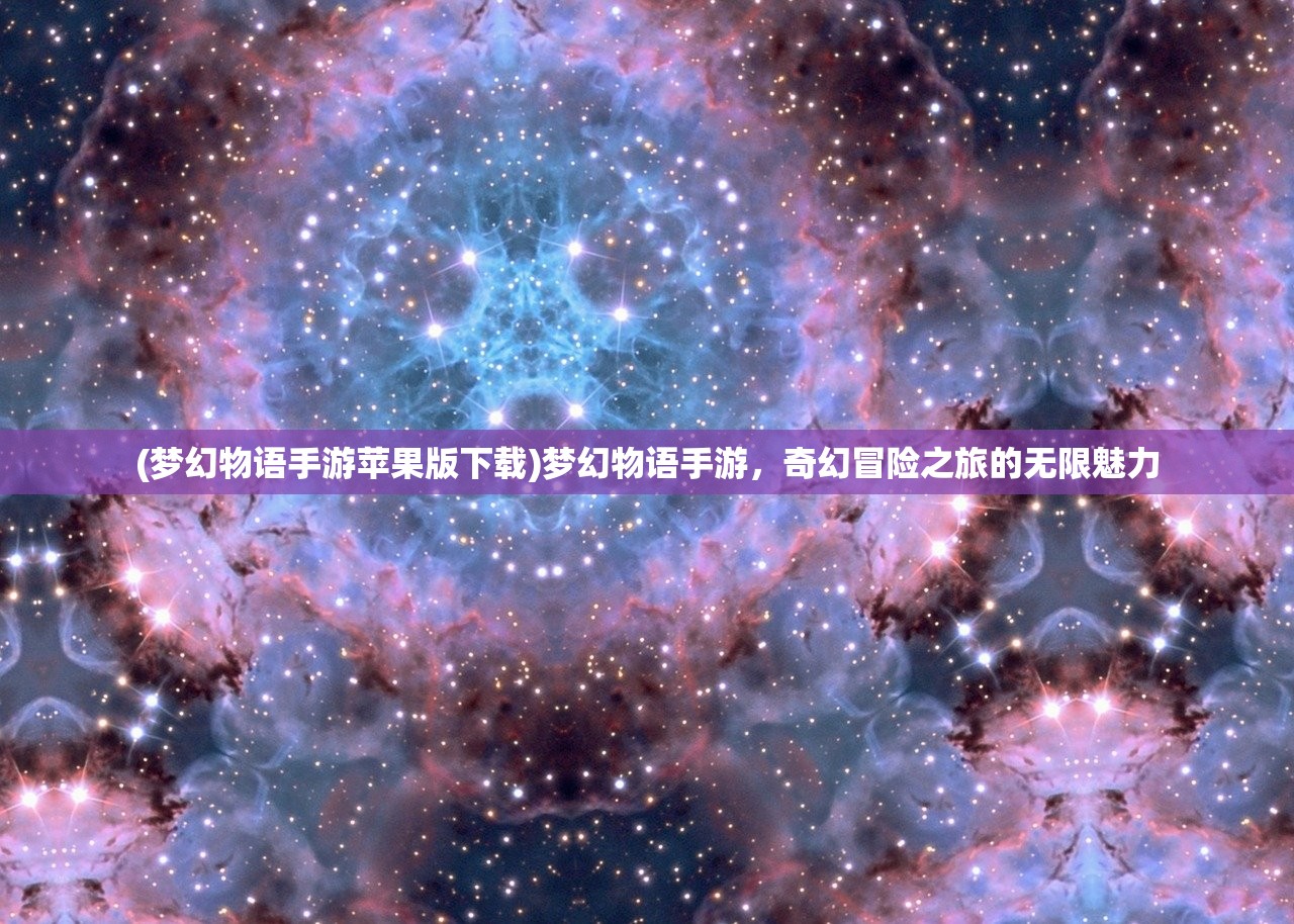(梦幻物语手游苹果版下载)梦幻物语手游，奇幻冒险之旅的无限魅力