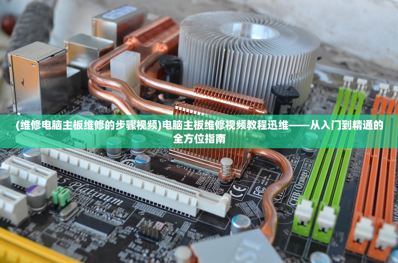 (维修电脑主板维修的步骤视频)电脑主板维修视频教程迅维——从入门到精通的全方位指南