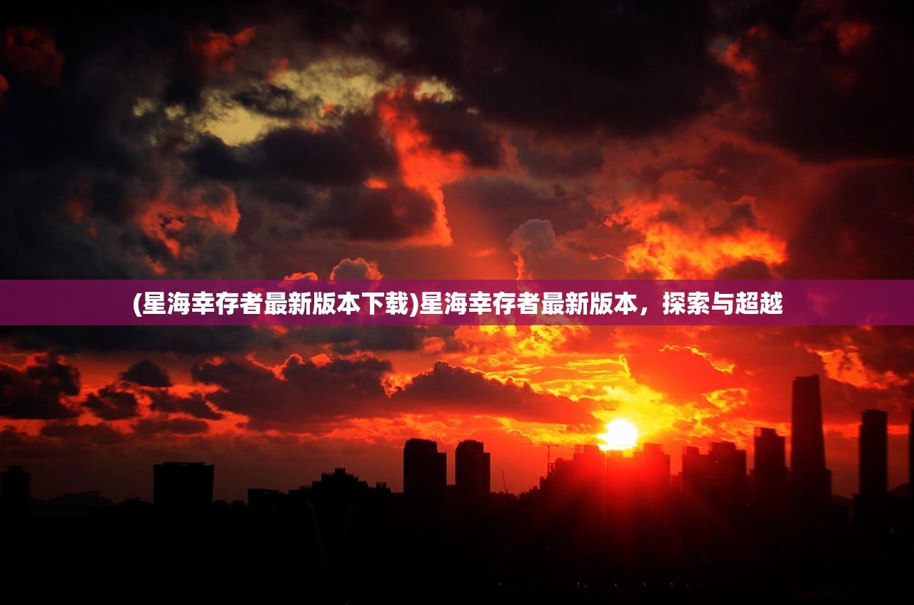 (星海幸存者最新版本下载)星海幸存者最新版本，探索与超越