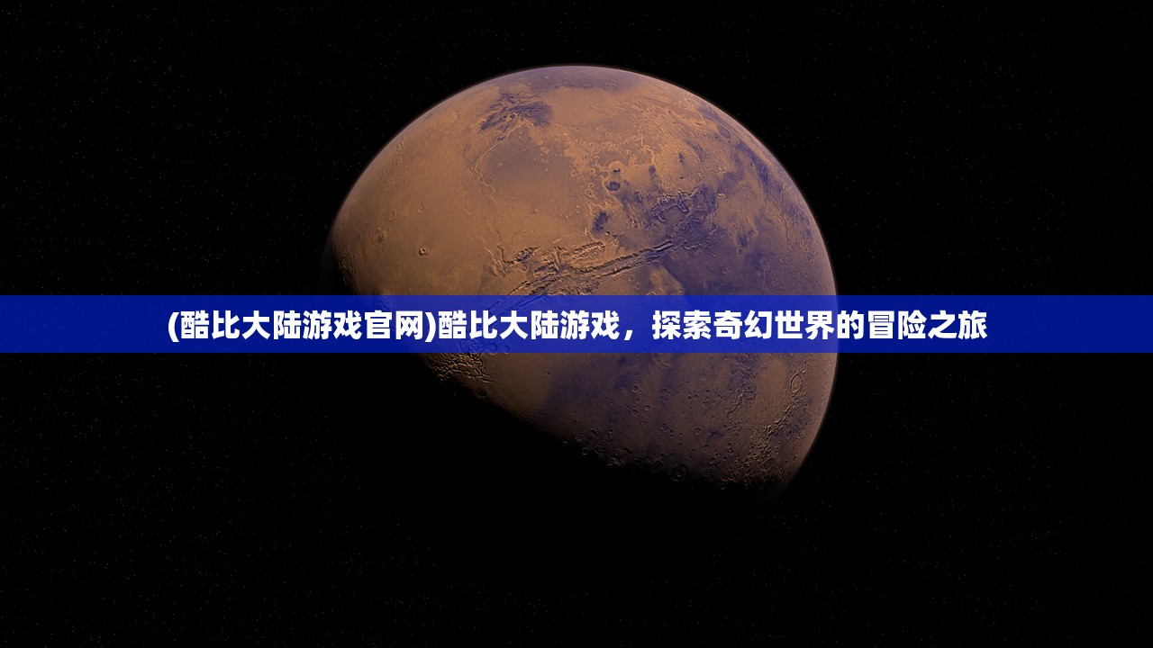 (酷比大陆游戏官网)酷比大陆游戏，探索奇幻世界的冒险之旅
