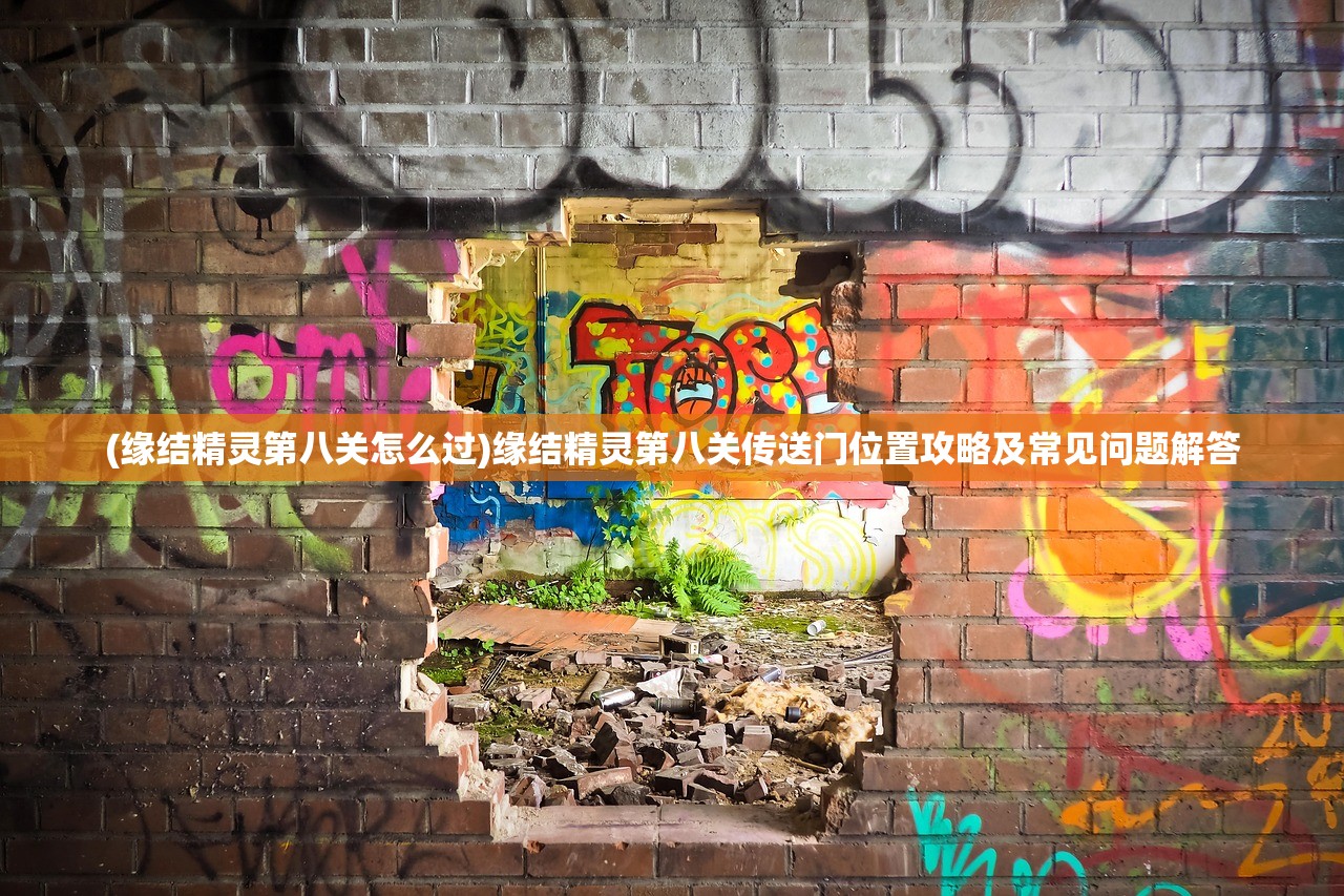 (缘结精灵第八关怎么过)缘结精灵第八关传送门位置攻略及常见问题解答