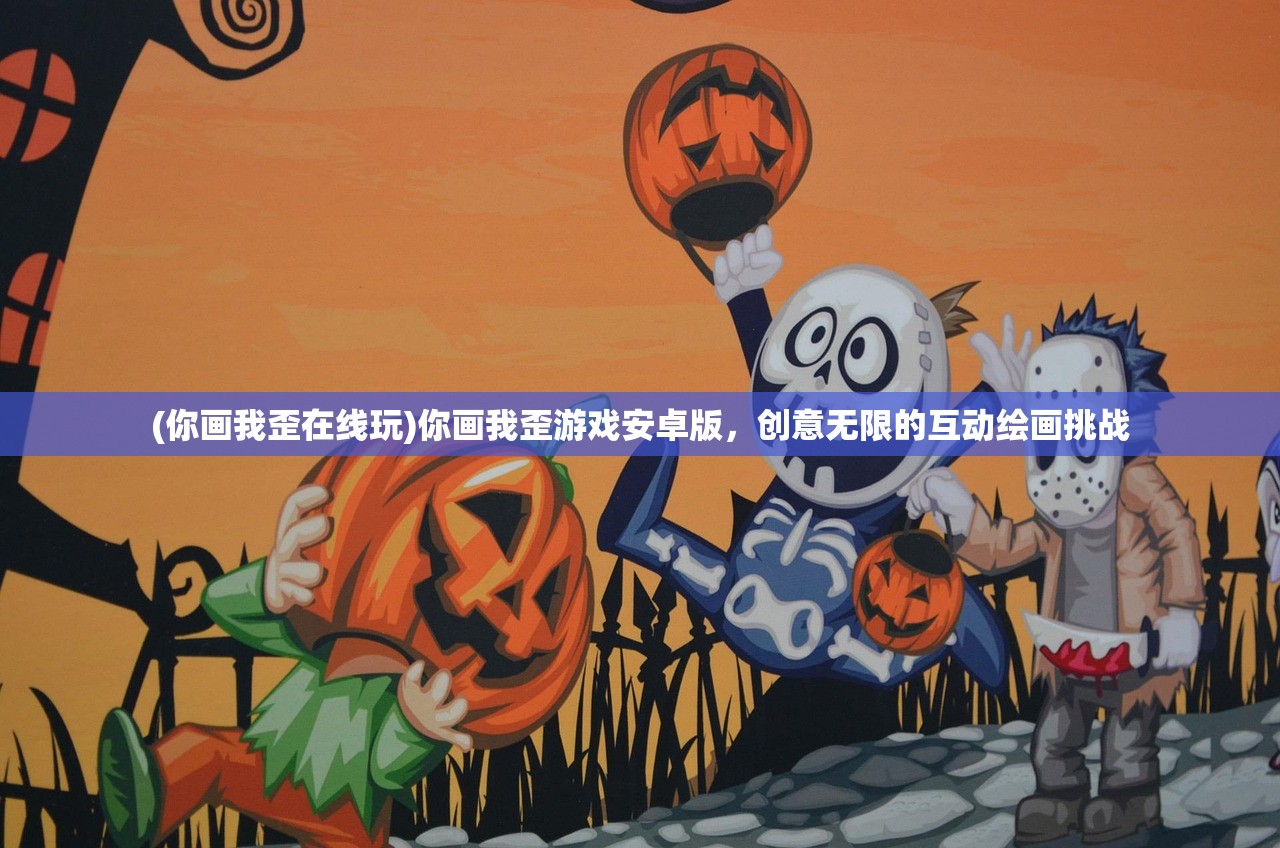 (你画我歪在线玩)你画我歪游戏安卓版，创意无限的互动绘画挑战
