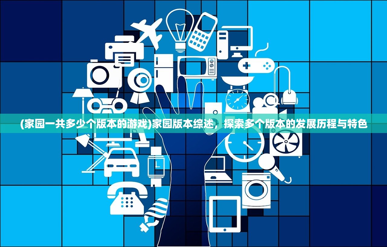 (家园一共多少个版本的游戏)家园版本综述，探索多个版本的发展历程与特色
