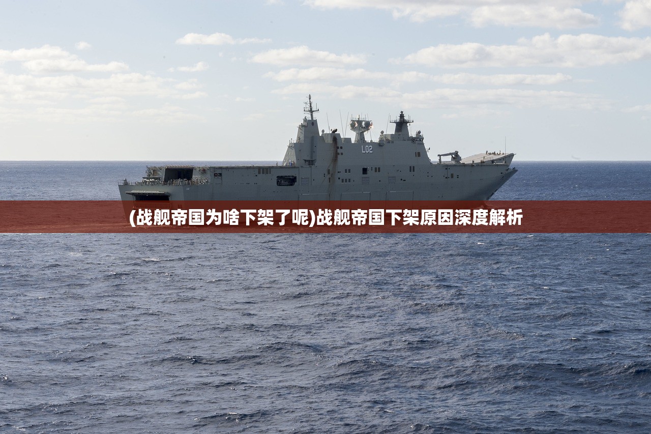(战舰帝国为啥下架了呢)战舰帝国下架原因深度解析