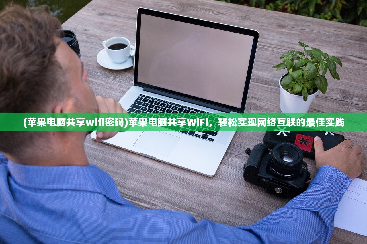 (苹果电脑共享wifi密码)苹果电脑共享WiFi，轻松实现网络互联的最佳实践