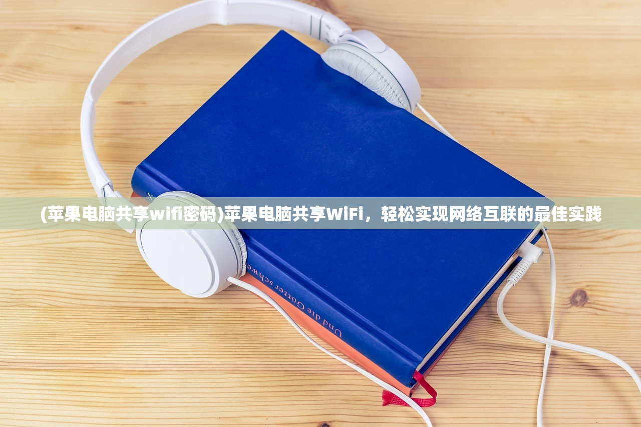 (苹果电脑共享wifi密码)苹果电脑共享WiFi，轻松实现网络互联的最佳实践
