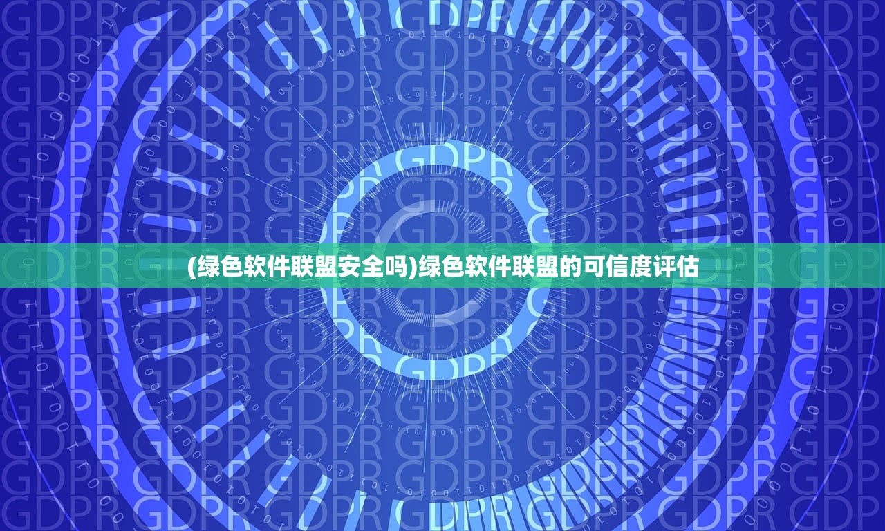 (绿色软件联盟安全吗)绿色软件联盟的可信度评估