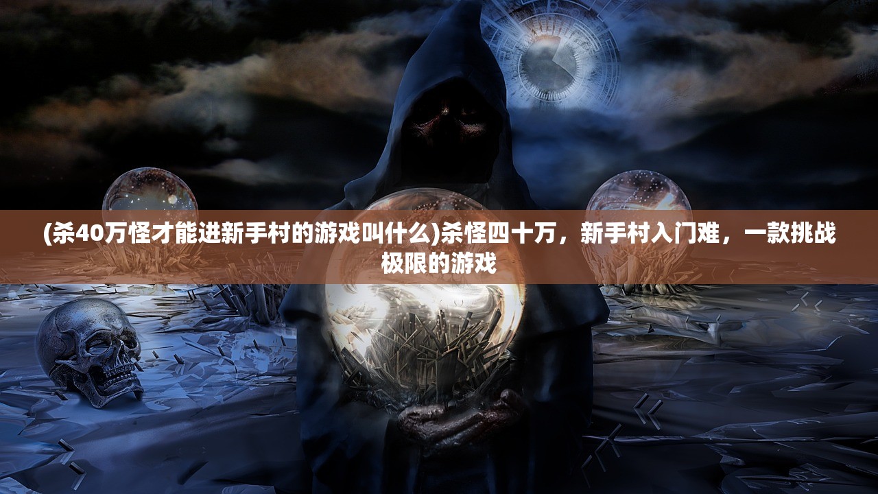 (杀40万怪才能进新手村的游戏叫什么)杀怪四十万，新手村入门难，一款挑战极限的游戏