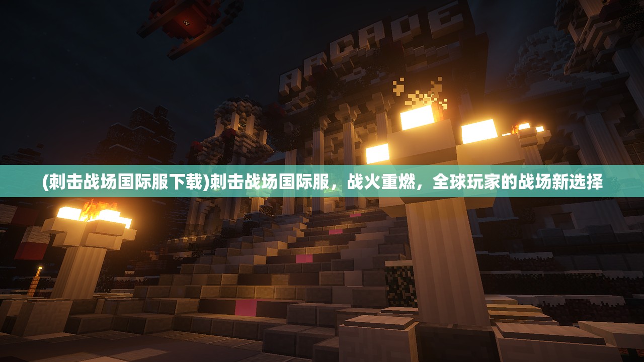 (刺击战场国际服下载)刺击战场国际服，战火重燃，全球玩家的战场新选择