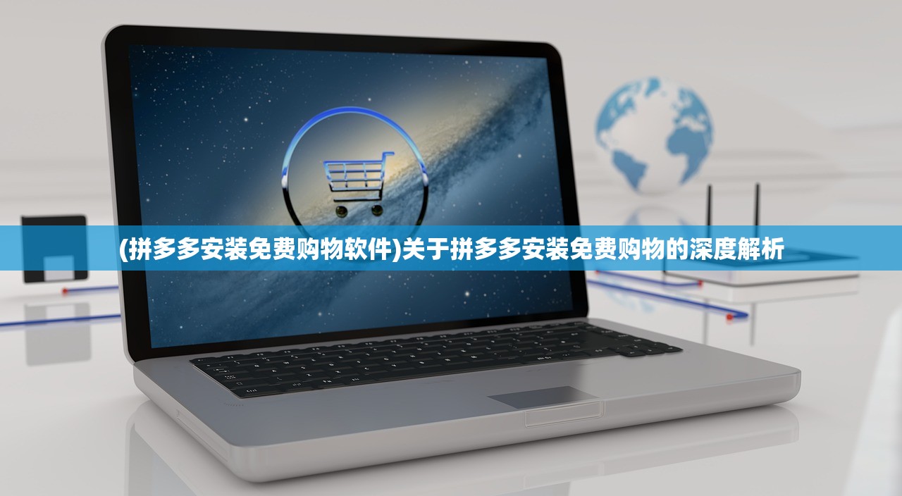 (拼多多安装免费购物软件)关于拼多多安装免费购物的深度解析
