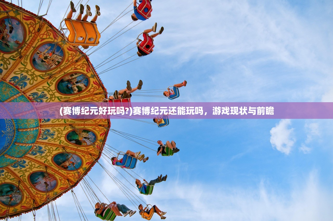 (赛博纪元好玩吗?)赛博纪元还能玩吗，游戏现状与前瞻