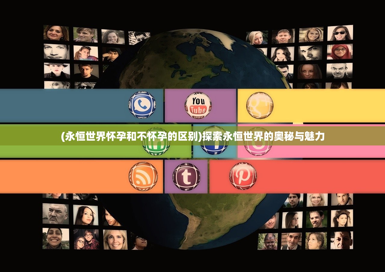 (永恒世界怀孕和不怀孕的区别)探索永恒世界的奥秘与魅力