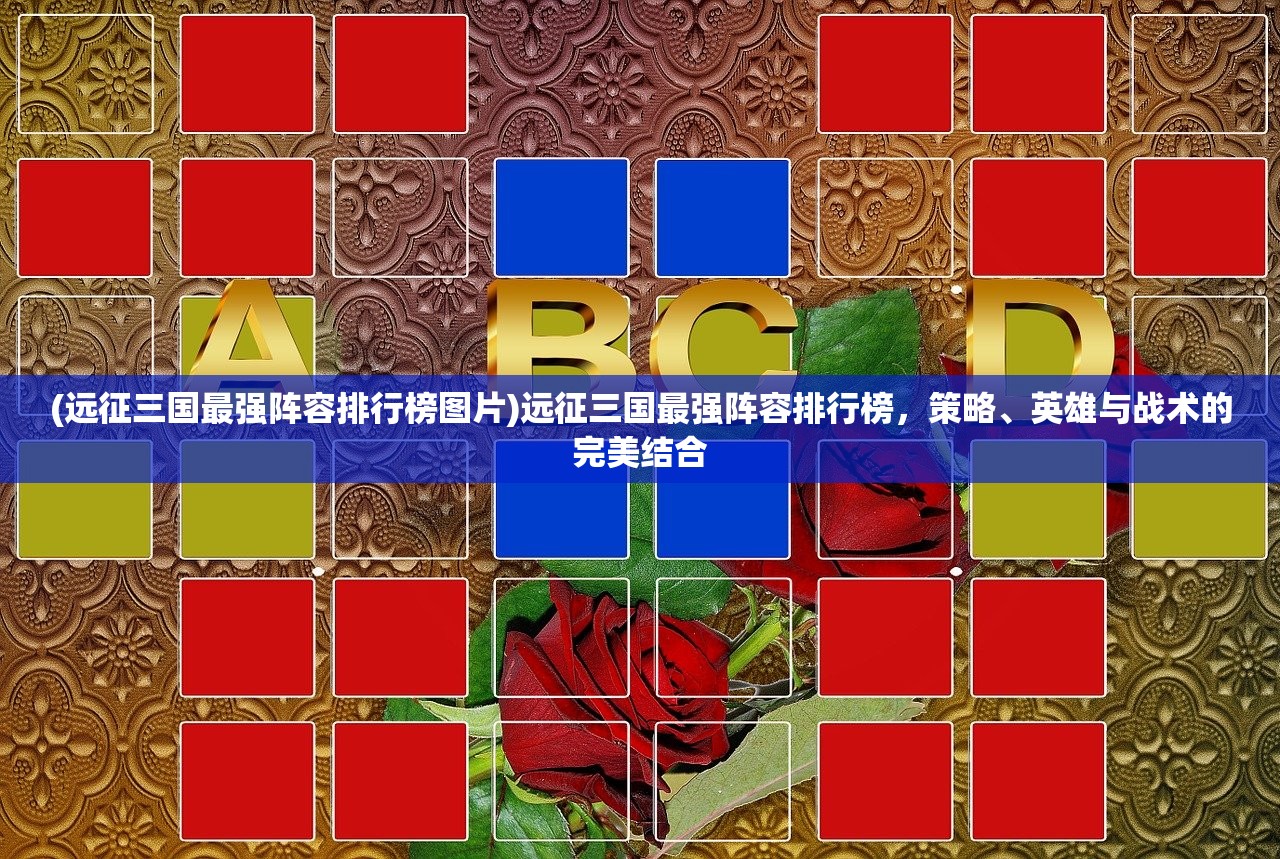 (远征三国最强阵容排行榜图片)远征三国最强阵容排行榜，策略、英雄与战术的完美结合