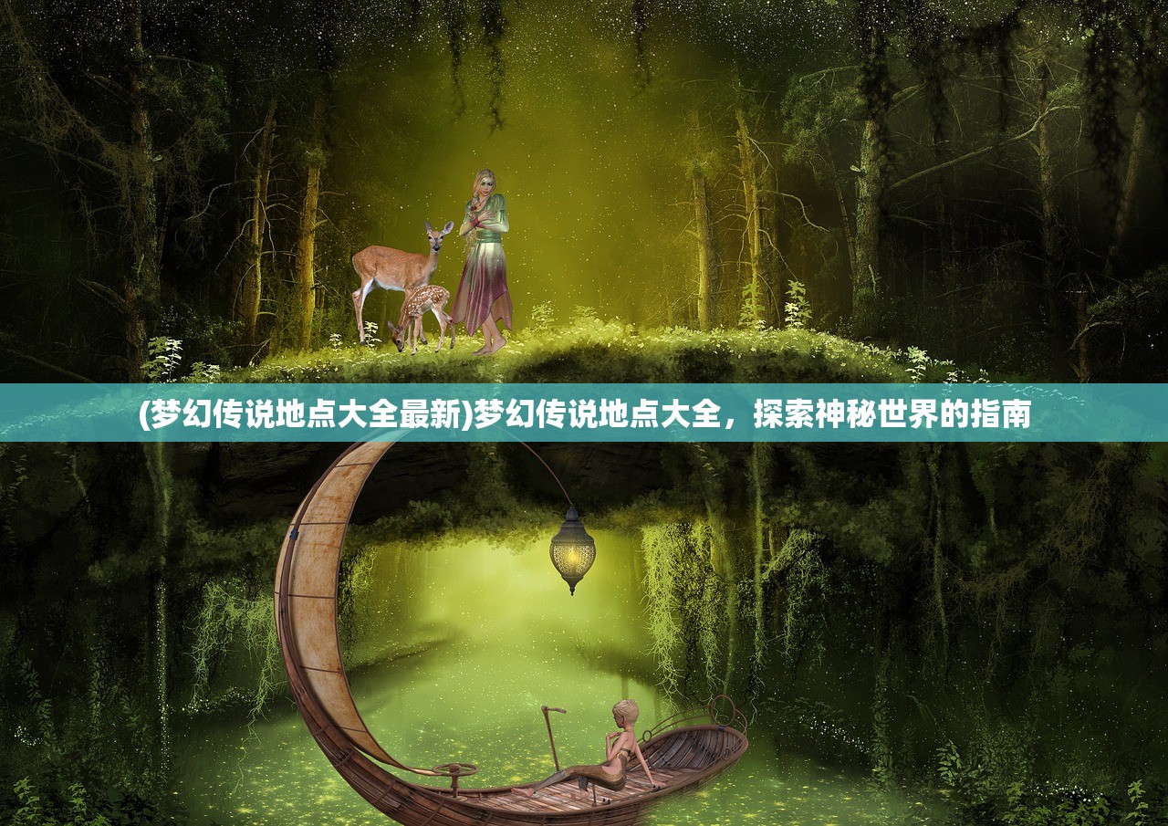 (梦幻传说地点大全最新)梦幻传说地点大全，探索神秘世界的指南