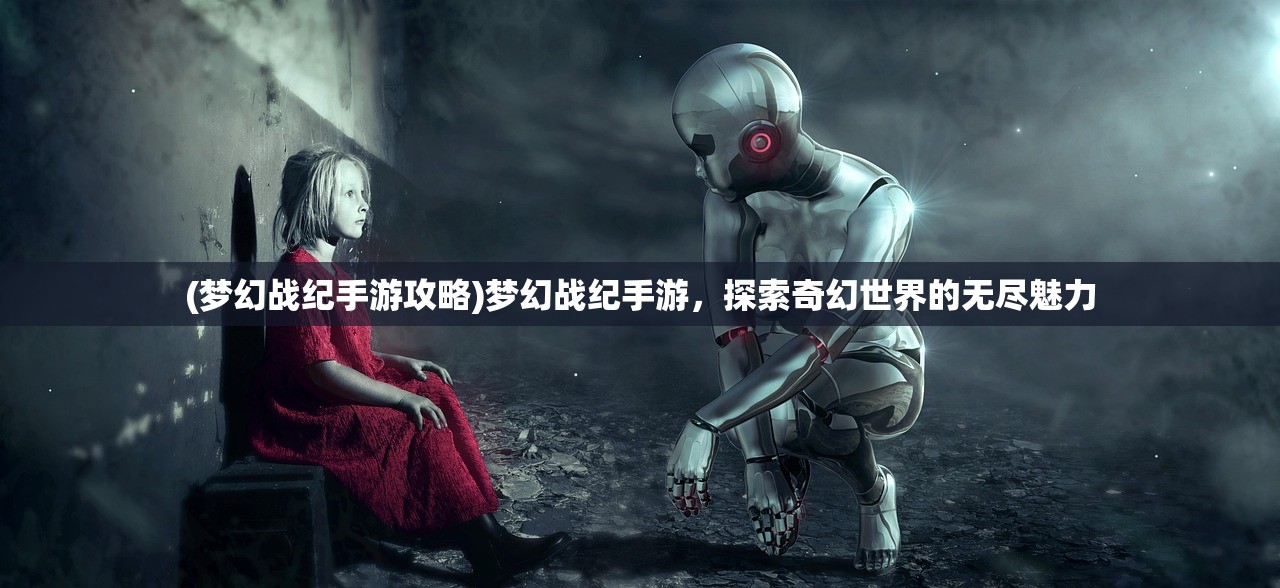 (梦幻战纪手游攻略)梦幻战纪手游，探索奇幻世界的无尽魅力