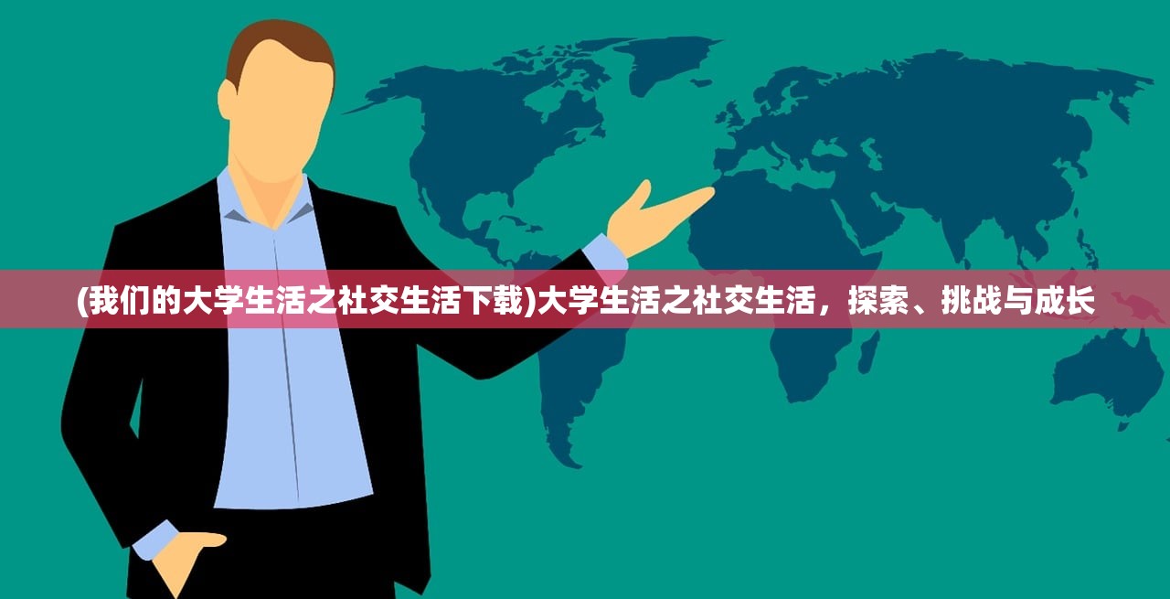 (我们的大学生活之社交生活下载)大学生活之社交生活，探索、挑战与成长