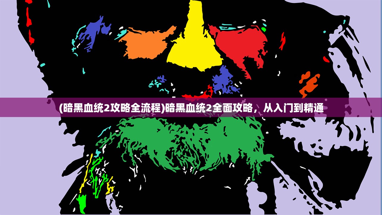 (暗黑血统2攻略全流程)暗黑血统2全面攻略，从入门到精通