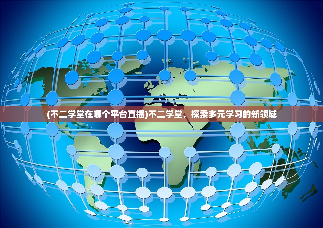 (不二学堂在哪个平台直播)不二学堂，探索多元学习的新领域