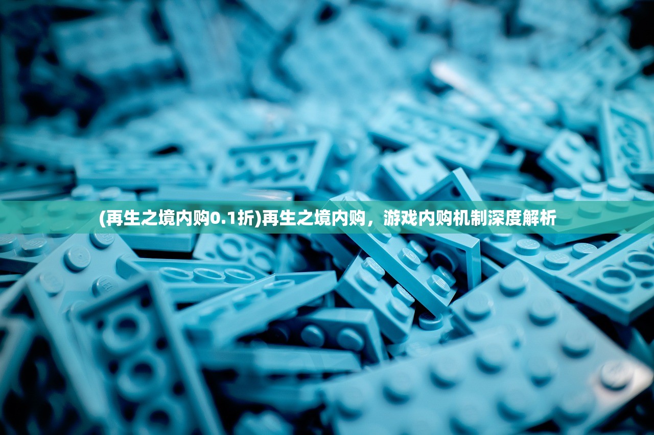 (再生之境内购0.1折)再生之境内购，游戏内购机制深度解析