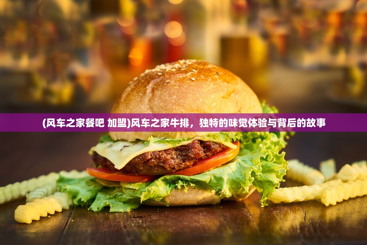 (风车之家餐吧 加盟)风车之家牛排，独特的味觉体验与背后的故事