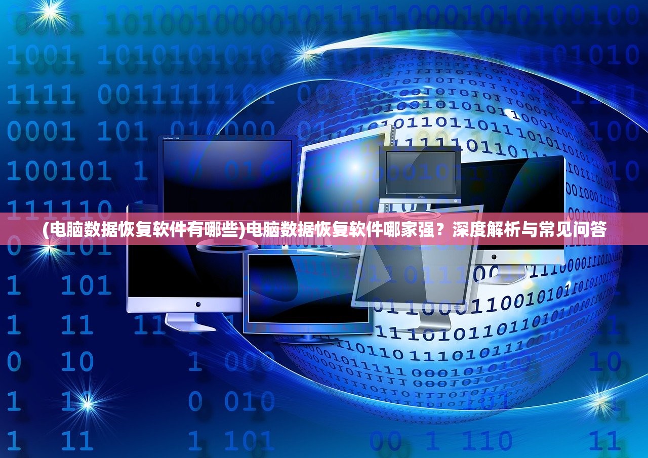 (电脑数据恢复软件有哪些)电脑数据恢复软件哪家强？深度解析与常见问答