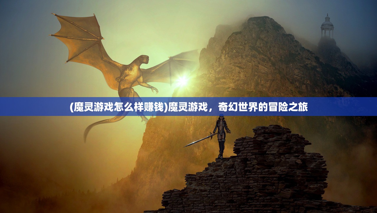(魔灵游戏怎么样赚钱)魔灵游戏，奇幻世界的冒险之旅