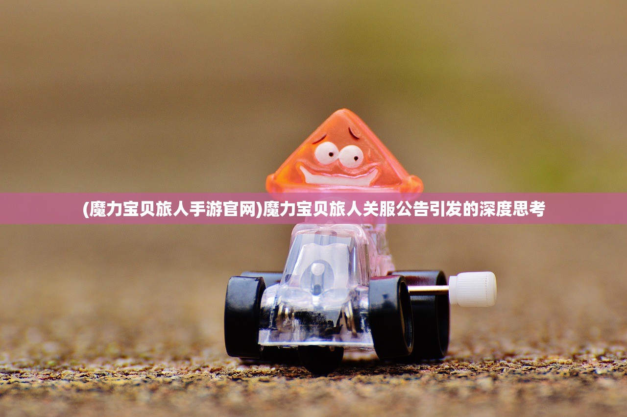 (魔力宝贝旅人手游官网)魔力宝贝旅人关服公告引发的深度思考