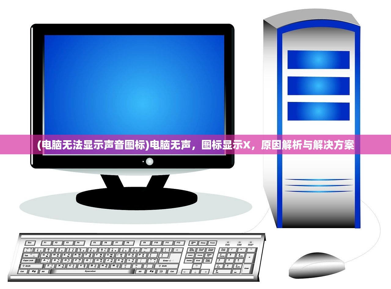 (电脑无法显示声音图标)电脑无声，图标显示X，原因解析与解决方案