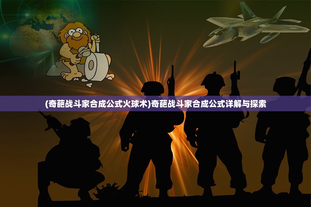 (奇葩战斗家合成公式火球术)奇葩战斗家合成公式详解与探索