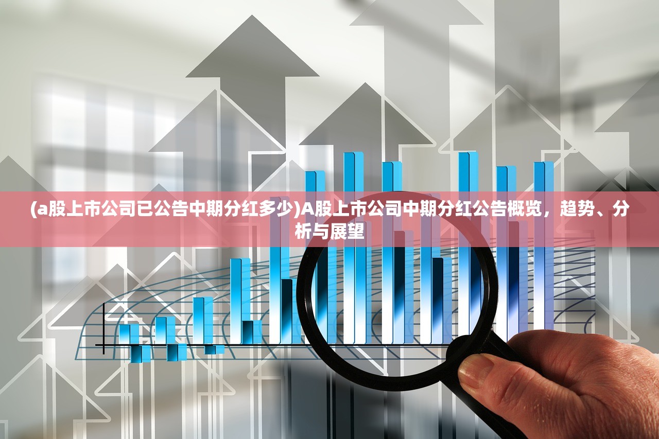(a股上市公司已公告中期分红多少)A股上市公司中期分红公告概览，趋势、分析与展望