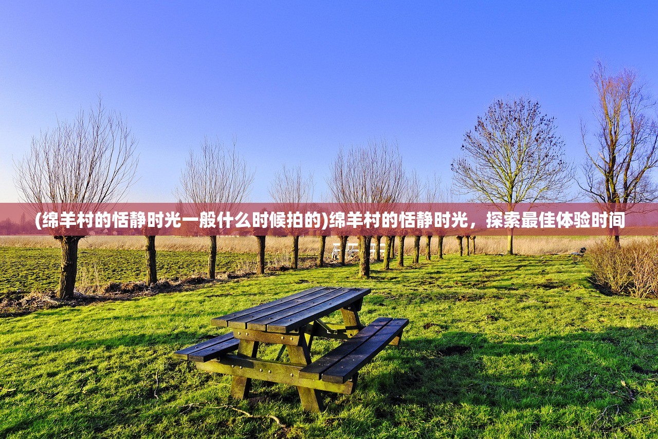(绵羊村的恬静时光一般什么时候拍的)绵羊村的恬静时光，探索最佳体验时间