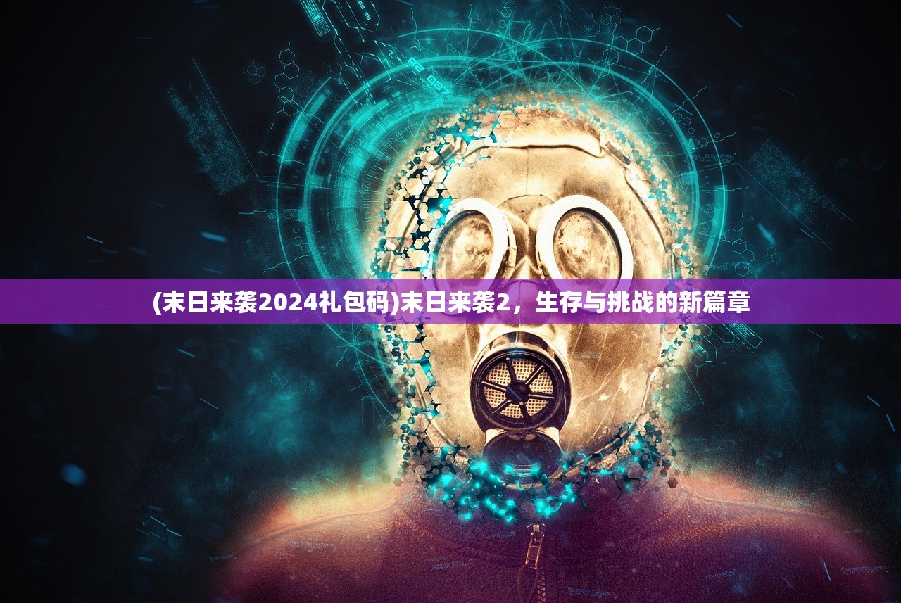 (末日来袭2024礼包码)末日来袭2，生存与挑战的新篇章