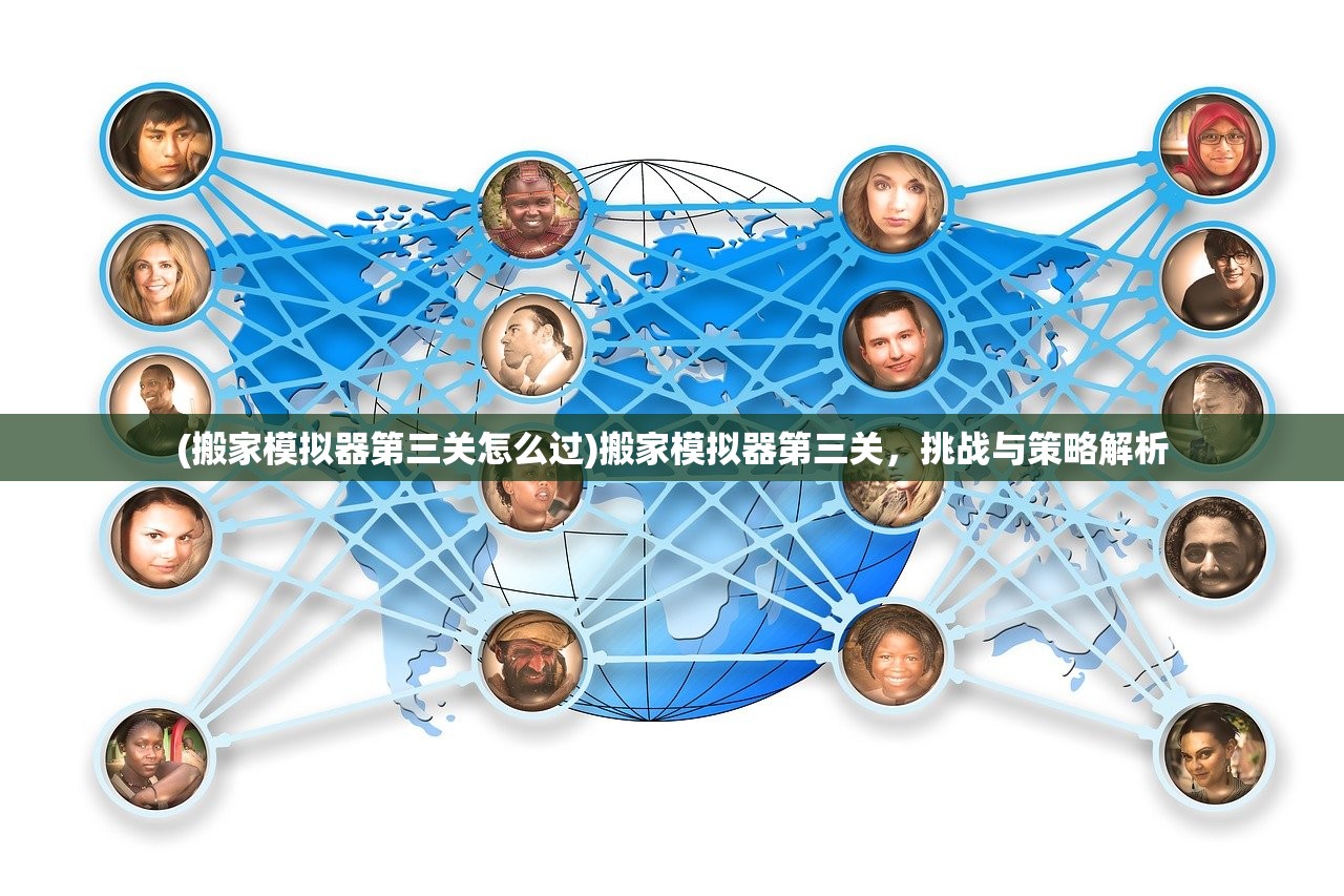 (搬家模拟器第三关怎么过)搬家模拟器第三关，挑战与策略解析
