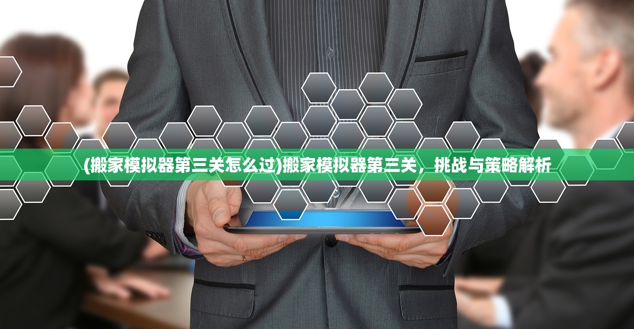 (搬家模拟器第三关怎么过)搬家模拟器第三关，挑战与策略解析
