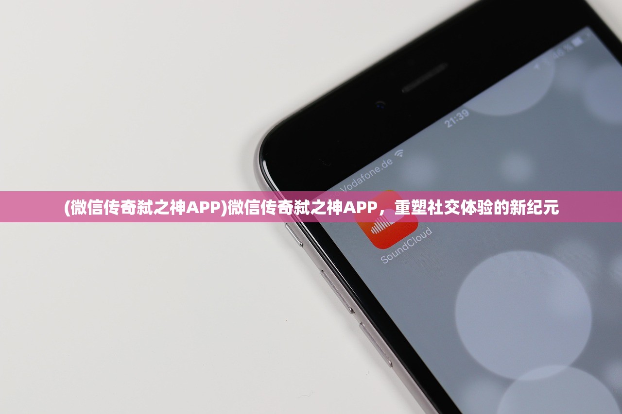 (微信传奇弑之神APP)微信传奇弑之神APP，重塑社交体验的新纪元