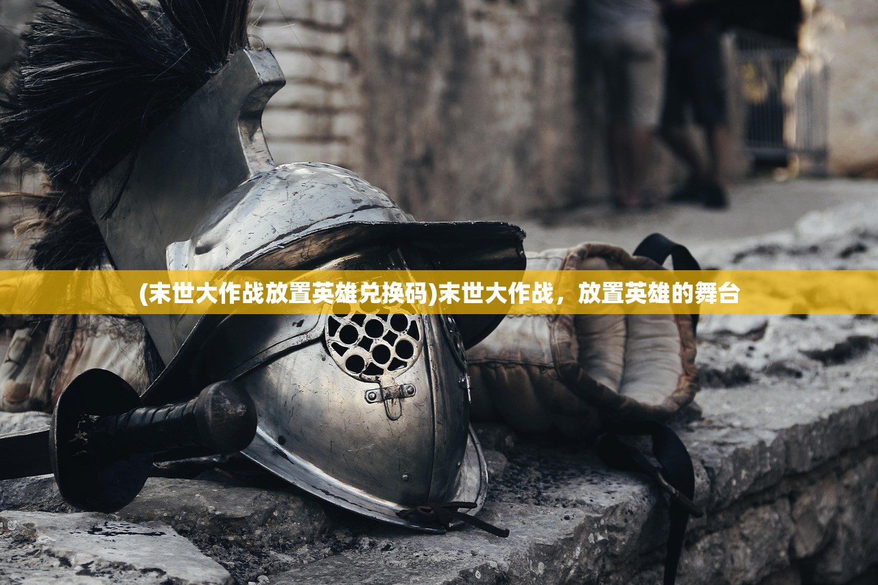 (末世大作战放置英雄兑换码)末世大作战，放置英雄的舞台
