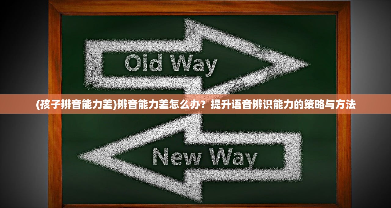 (孩子辨音能力差)辨音能力差怎么办？提升语音辨识能力的策略与方法