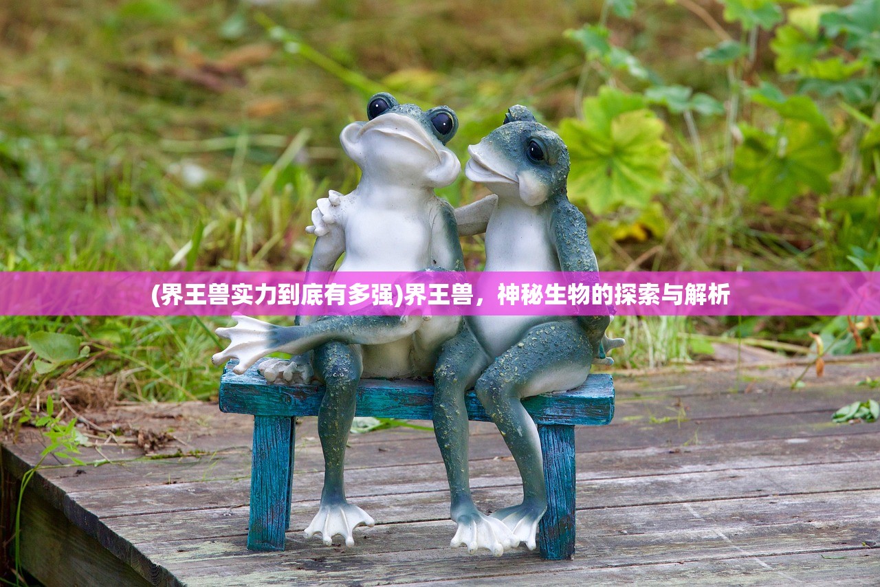 (界王兽实力到底有多强)界王兽，神秘生物的探索与解析