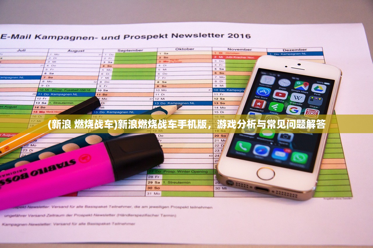 (新浪 燃烧战车)新浪燃烧战车手机版，游戏分析与常见问题解答