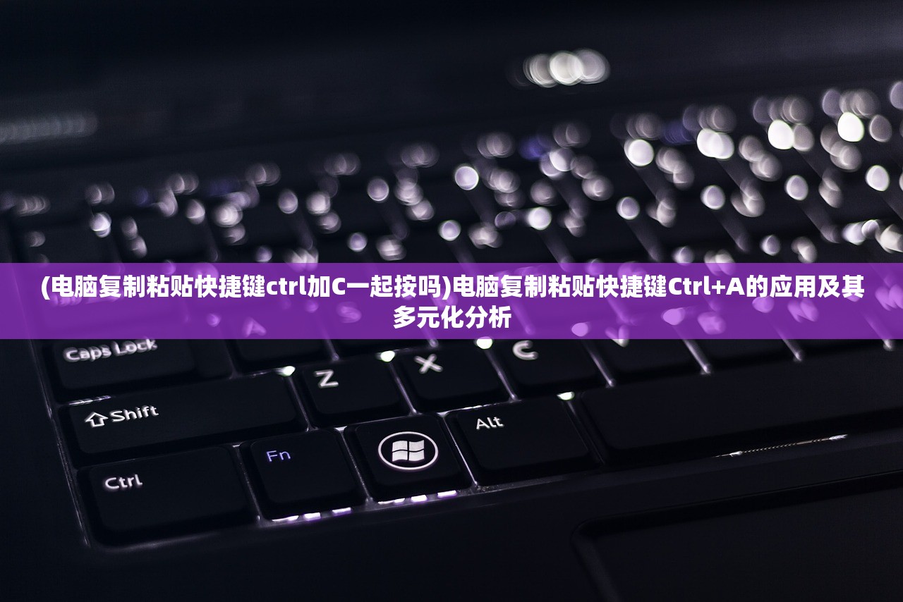(电脑复制粘贴快捷键ctrl加C一起按吗)电脑复制粘贴快捷键Ctrl+A的应用及其多元化分析