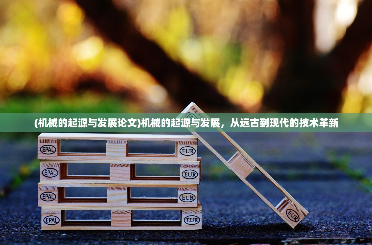 (机械的起源与发展论文)机械的起源与发展,从远古到现代的技术革新 (机械的起源与发展论文)机械的起源与发展,从远古到现代的技术革新