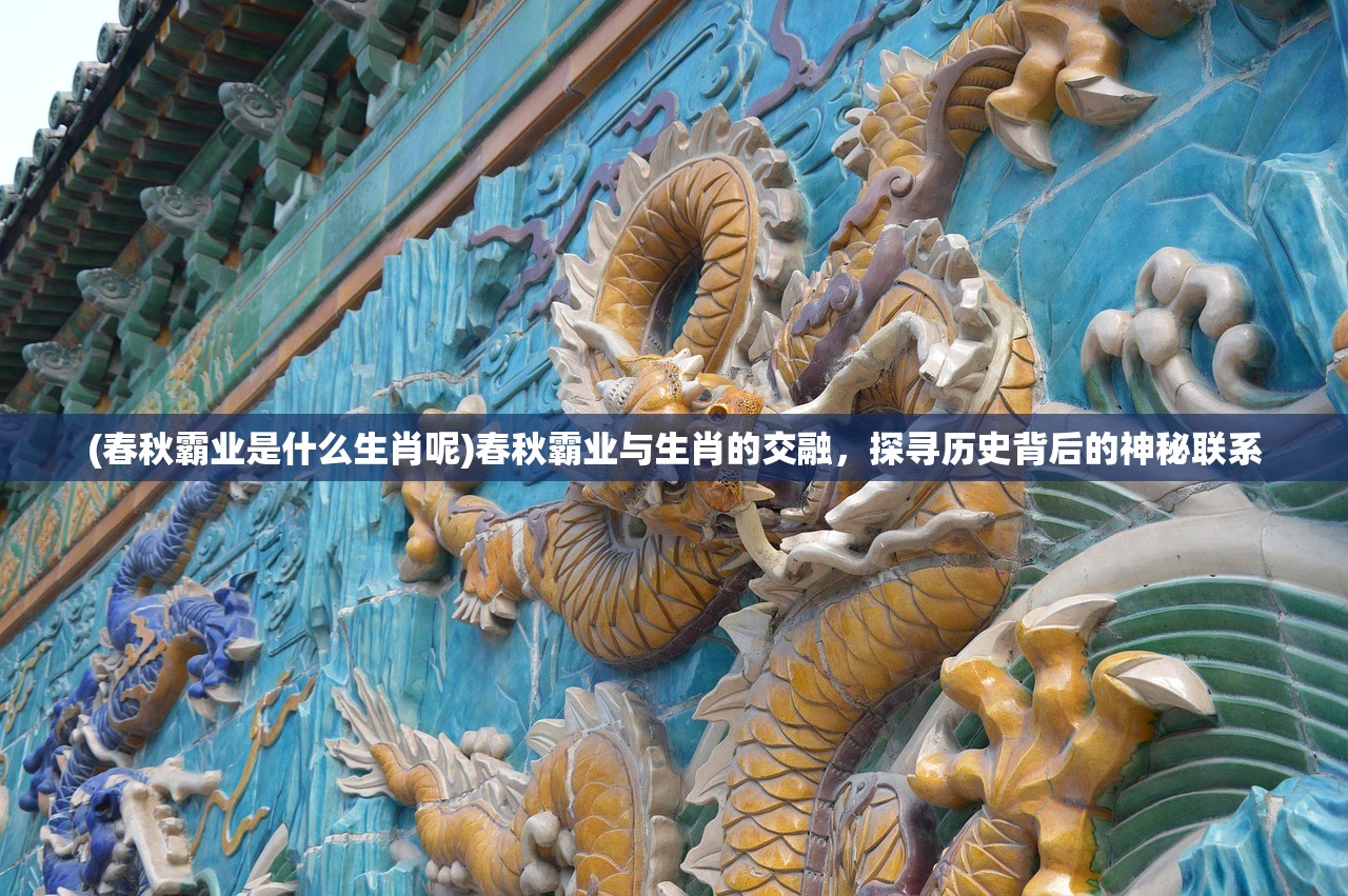 (春秋霸业是什么生肖呢)春秋霸业与生肖的交融，探寻历史背后的神秘联系